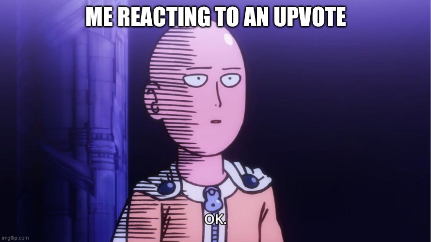 This is physically impossible | ME REACTING TO AN UPVOTE | image tagged in saitama ok | made w/ Imgflip meme maker