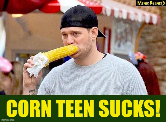 Corn-Teen-Sucks! | image tagged in corn-teen-sucks | made w/ Imgflip meme maker