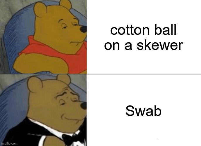 Tuxedo Winnie The Pooh | cotton ball on a skewer; Swab | image tagged in memes,tuxedo winnie the pooh,cotton ball,skewer,swab | made w/ Imgflip meme maker