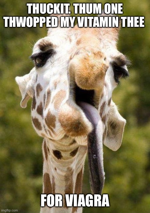 Silly giraffe | THUCKIT. THUM ONE THWOPPED MY VITAMIN THEE; FOR VIAGRA | image tagged in silly giraffe | made w/ Imgflip meme maker