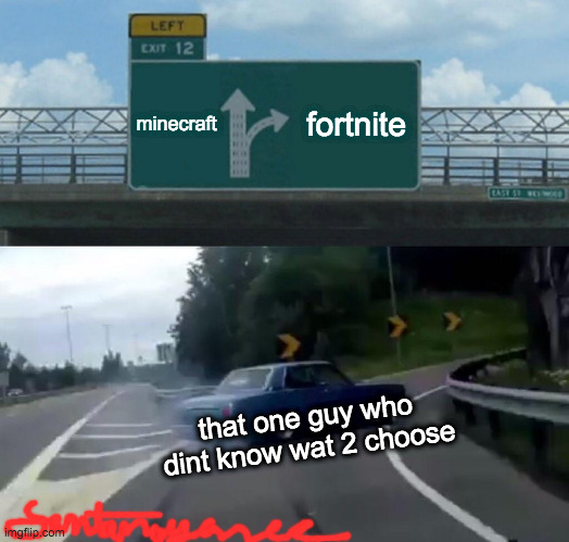 Left Exit 12 Off Ramp | minecraft; fortnite; that one guy who dint know wat 2 choose | image tagged in memes,left exit 12 off ramp | made w/ Imgflip meme maker