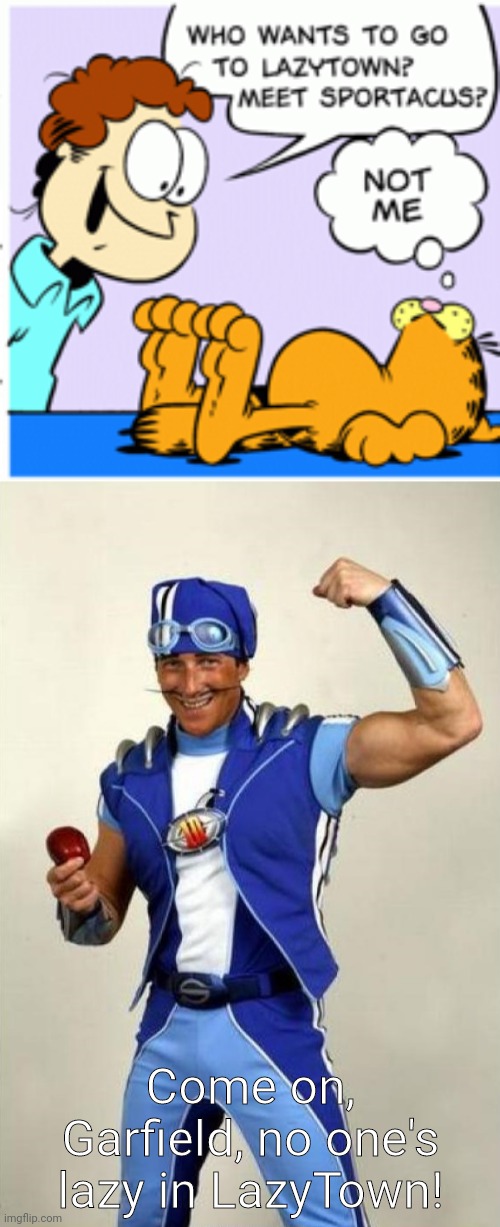 Come on, Garfield, no one's lazy in LazyTown! | image tagged in lazytown - sportacus | made w/ Imgflip meme maker