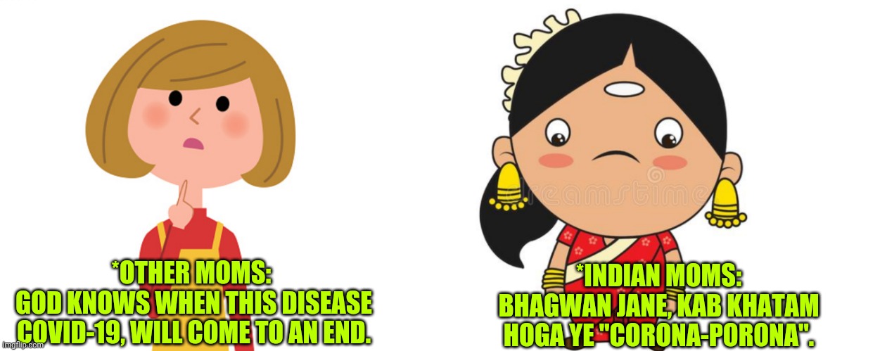 *INDIAN MOMS:
BHAGWAN JANE, KAB KHATAM HOGA YE "CORONA-PORONA". *OTHER MOMS: 
GOD KNOWS WHEN THIS DISEASE COVID-19, WILL COME TO AN END. | image tagged in moms,indian | made w/ Imgflip meme maker