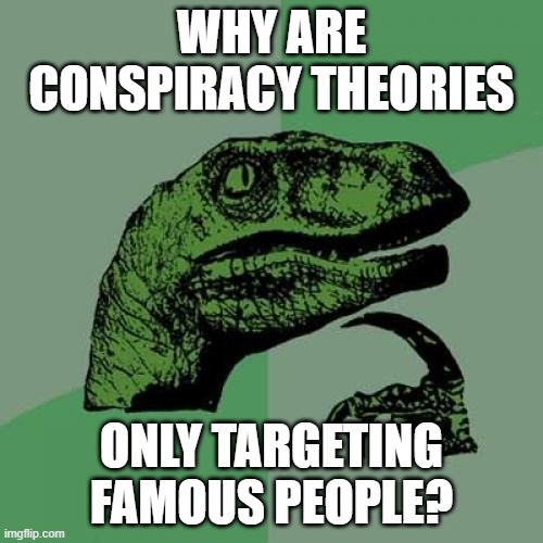 Philosoraptor | WHY ARE CONSPIRACY THEORIES; ONLY TARGETING FAMOUS PEOPLE? | image tagged in memes,philosoraptor | made w/ Imgflip meme maker