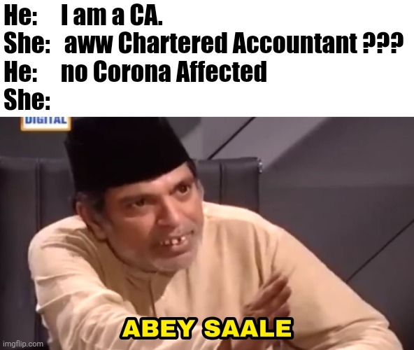 abey saale | He:     I am a CA.

She:   aww Chartered Accountant ???

He:     no Corona Affected

She: | image tagged in abey saale | made w/ Imgflip meme maker