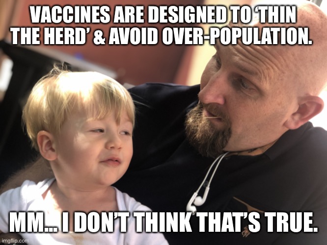 Skeptical | VACCINES ARE DESIGNED TO ‘THIN THE HERD’ & AVOID OVER-POPULATION. MM... I DON’T THINK THAT’S TRUE. | image tagged in skeptical kid | made w/ Imgflip meme maker