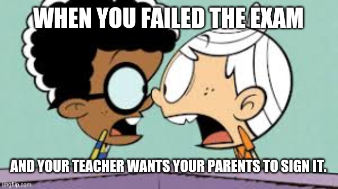 Shocked Lincoln and Clyde | WHEN YOU FAILED THE EXAM; AND YOUR TEACHER WANTS YOUR PARENTS TO SIGN IT. | image tagged in shocked lincoln and clyde | made w/ Imgflip meme maker