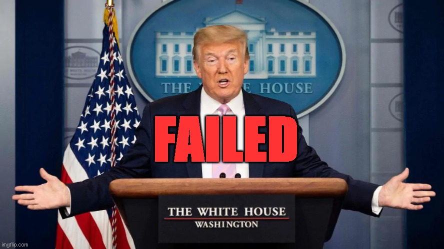 Trump Failed | FAILED | image tagged in trump,potus,fail | made w/ Imgflip meme maker