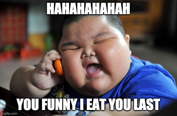 Fat Asian Kid | HAHAHAHAHAH; YOU FUNNY I EAT YOU LAST | image tagged in fat asian kid | made w/ Imgflip meme maker