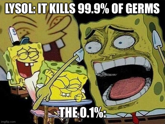 Spongebob laughing Hysterically | LYSOL: IT KILLS 99.9% OF GERMS; THE 0.1%: | image tagged in spongebob laughing hysterically | made w/ Imgflip meme maker