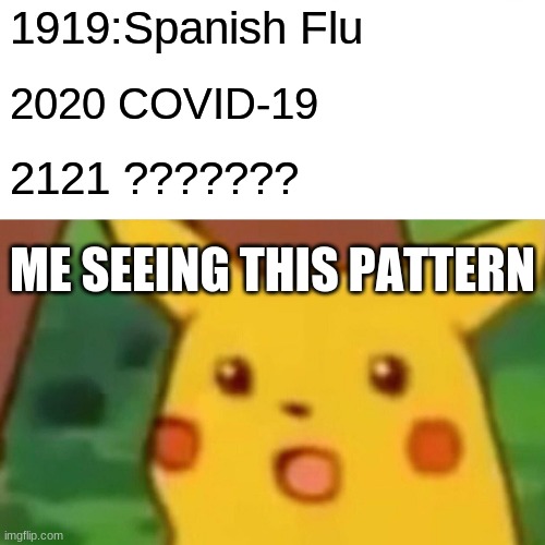 Plz let 2121 be peaceful like creative mode | 1919:Spanish Flu; 2020 COVID-19; 2121 ??????? ME SEEING THIS PATTERN | image tagged in memes,surprised pikachu,coronavirus,spanish flu,conspiracy theories | made w/ Imgflip meme maker
