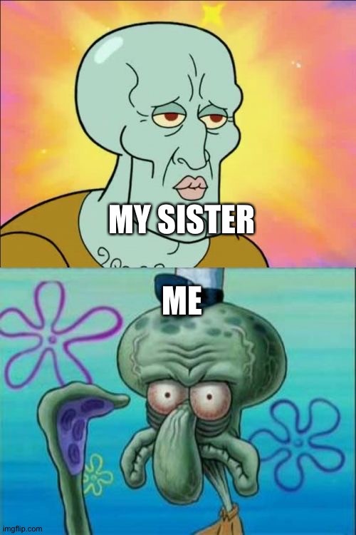 Squidward |  ME; MY SISTER | image tagged in memes,squidward | made w/ Imgflip meme maker