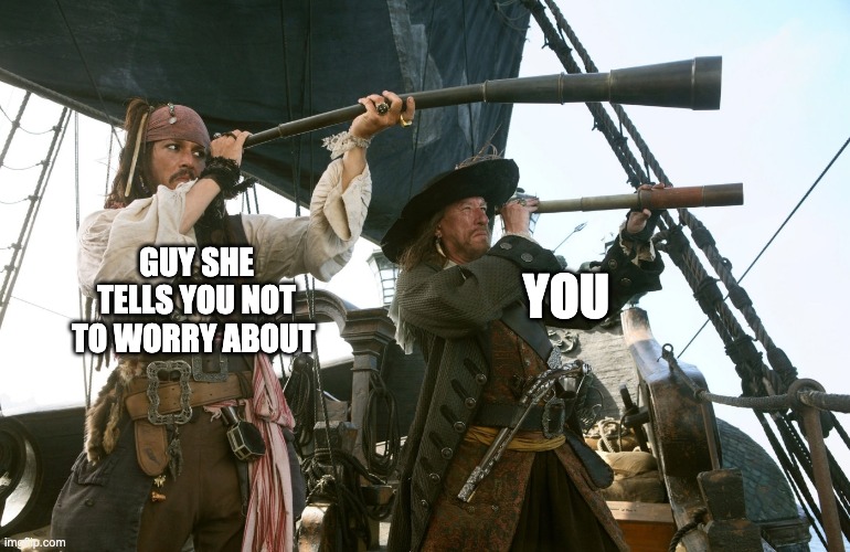 jack sparrow | GUY SHE TELLS YOU NOT TO WORRY ABOUT; YOU | image tagged in jack sparrow | made w/ Imgflip meme maker