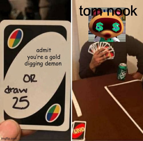 UNO Draw 25 Cards | tom nook; admit you’re a gold digging demon | image tagged in memes,uno draw 25 cards | made w/ Imgflip meme maker
