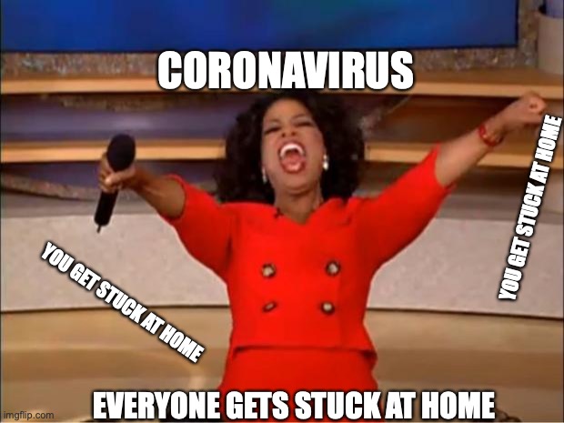 Oprah You Get A | CORONAVIRUS; YOU GET STUCK AT HOME; YOU GET STUCK AT HOME; EVERYONE GETS STUCK AT HOME | image tagged in memes,oprah you get a | made w/ Imgflip meme maker