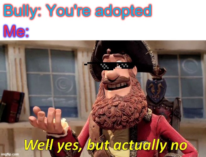 Well Yes, But Actually No Meme | Bully: You're adopted; Me: | image tagged in memes,well yes but actually no | made w/ Imgflip meme maker