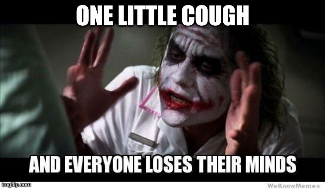 One Cough Is All It Takes | ONE LITTLE COUGH | image tagged in and everyone loses theyr mind | made w/ Imgflip meme maker