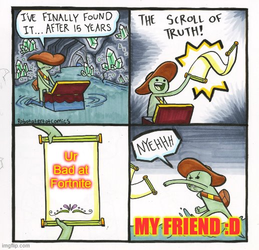 The Scroll Of Truth | Ur Bad at Fortnite; MY FRIEND :D | image tagged in memes,the scroll of truth | made w/ Imgflip meme maker