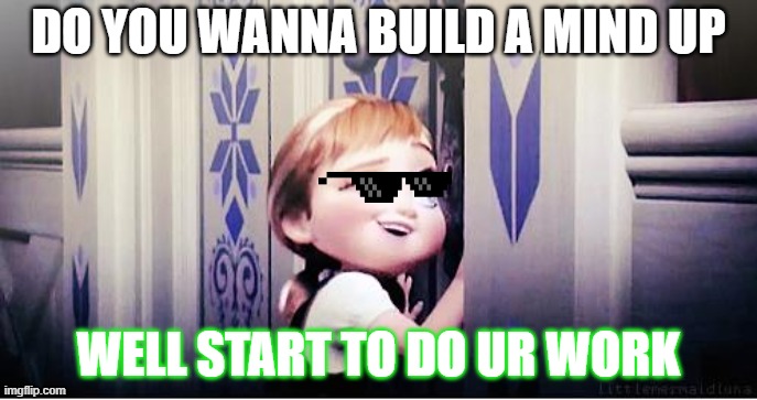 Do You Wanna Build A Snowman | DO YOU WANNA BUILD A MIND UP; WELL START TO DO UR WORK | image tagged in do you wanna build a snowman | made w/ Imgflip meme maker