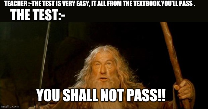 gandalf you shall not pass | TEACHER :-THE TEST IS VERY EASY, IT ALL FROM THE TEXTBOOK.YOU'LL PASS . THE TEST:-; YOU SHALL NOT PASS!! | image tagged in gandalf you shall not pass | made w/ Imgflip meme maker