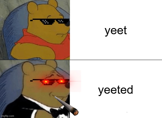 a meme | yeet; yeeted | image tagged in memes,tuxedo winnie the pooh | made w/ Imgflip meme maker