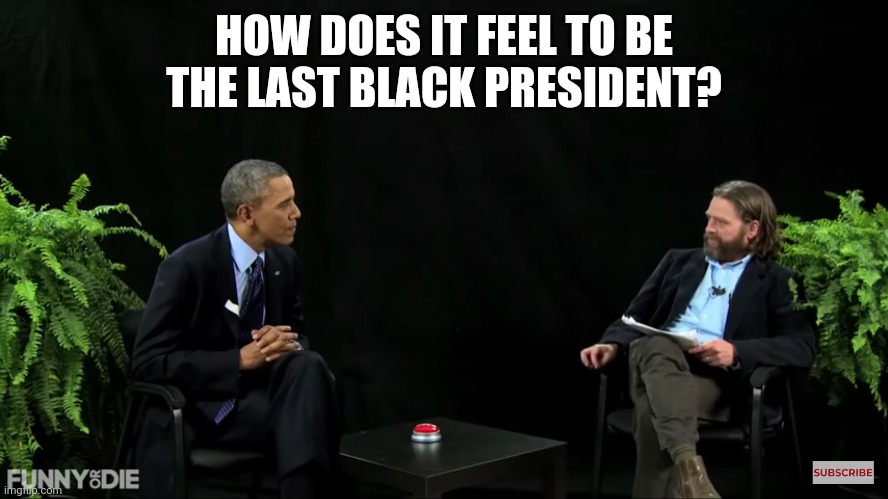 HOW DOES IT FEEL TO BE THE LAST BLACK PRESIDENT? | made w/ Imgflip meme maker