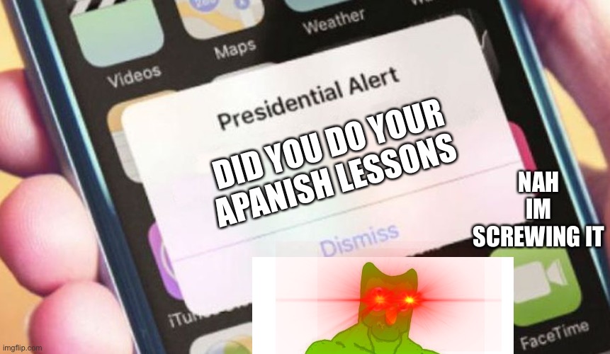 Presidential Alert | DID YOU DO YOUR APANISH LESSONS; NAH IM SCREWING IT | image tagged in memes,presidential alert | made w/ Imgflip meme maker