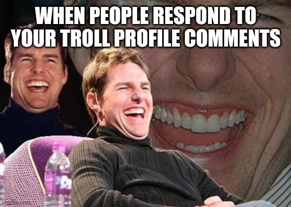 My Real Life Reaction to Social Media | WHEN PEOPLE RESPOND TO YOUR TROLL PROFILE COMMENTS | image tagged in tom cruise laugh,troll,social media,comments,real life | made w/ Imgflip meme maker