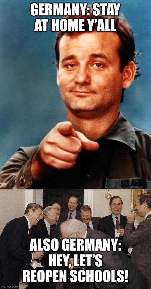 GERMANY: STAY AT HOME Y’ALL; ALSO GERMANY: HEY, LET’S REOPEN SCHOOLS! | image tagged in and then he said,bill murray | made w/ Imgflip meme maker