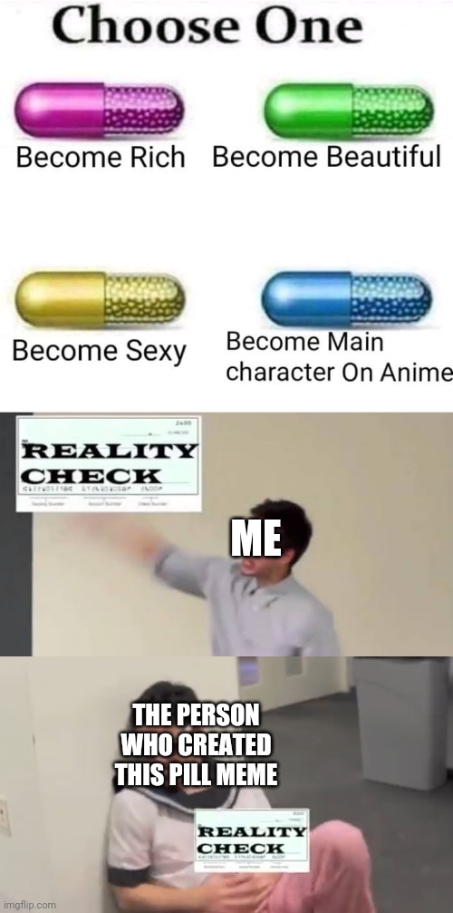 Wake up boi | ME; THE PERSON WHO CREATED THIS PILL MEME | image tagged in shitpost,animeme,reality check | made w/ Imgflip meme maker