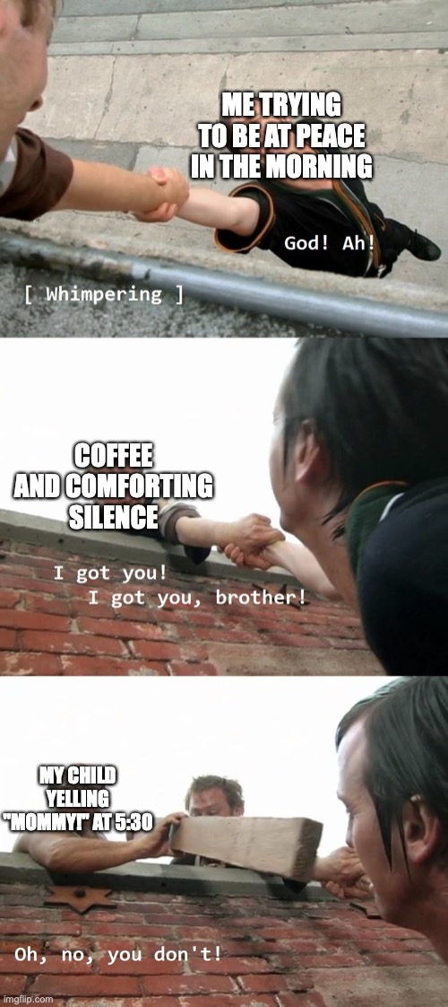 Always sunny Oh no you don't | ME TRYING TO BE AT PEACE IN THE MORNING; COFFEE AND COMFORTING SILENCE; MY CHILD YELLING "MOMMY!" AT 5:30 | image tagged in always sunny oh no you don't | made w/ Imgflip meme maker