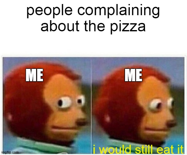 Reese pizza | people complaining about the pizza i would still eat it ME ME | image tagged in memes,monkey puppet | made w/ Imgflip meme maker