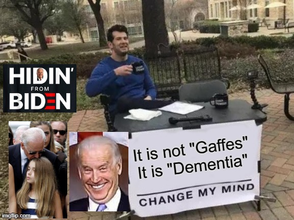 It is not "Gaffes" It is"Dementia" Change My Mind | It is not "Gaffes" It is "Dementia" | image tagged in biden | made w/ Imgflip meme maker