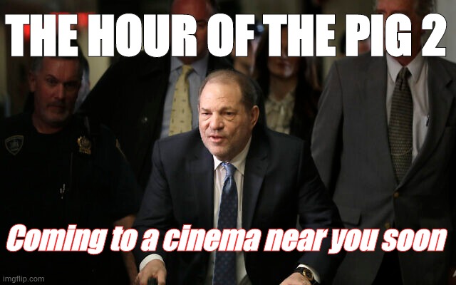 THE HOUR OF THE PIG 2; Coming to a cinema near you soon | image tagged in harvey weinstein | made w/ Imgflip meme maker