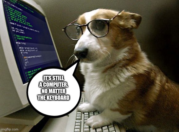 corgi hacker | IT'S STILL A COMPUTER, NO MATTER THE KEYBOARD | image tagged in corgi hacker | made w/ Imgflip meme maker