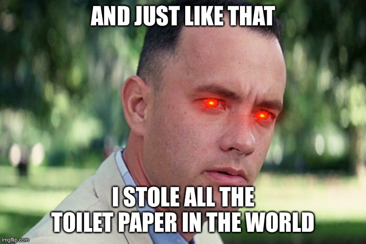 And Just Like That | AND JUST LIKE THAT; I STOLE ALL THE TOILET PAPER IN THE WORLD | image tagged in memes,and just like that | made w/ Imgflip meme maker