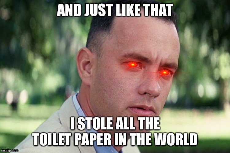 And Just Like That Meme | AND JUST LIKE THAT; I STOLE ALL THE TOILET PAPER IN THE WORLD | image tagged in memes,and just like that | made w/ Imgflip meme maker