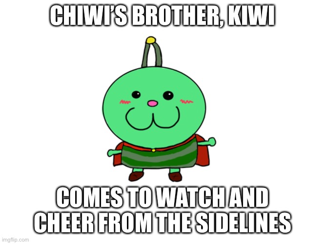 CHIWI’S BROTHER, KIWI; COMES TO WATCH AND CHEER FROM THE SIDELINES | made w/ Imgflip meme maker