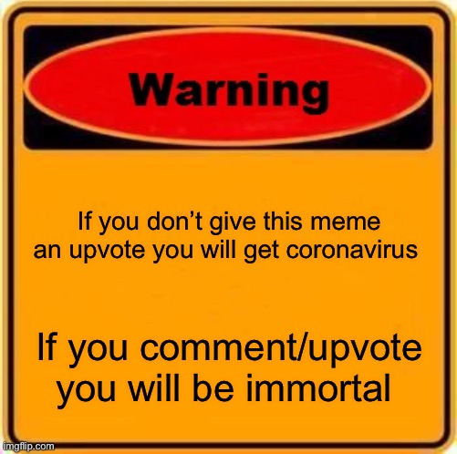 Warning Sign Meme | If you don’t give this meme an upvote you will get coronavirus; If you comment/upvote you will be immortal | image tagged in memes,warning sign | made w/ Imgflip meme maker