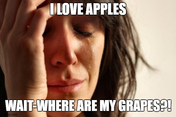 First World Problems Meme | I LOVE APPLES WAIT-WHERE ARE MY GRAPES?! | image tagged in memes,first world problems | made w/ Imgflip meme maker