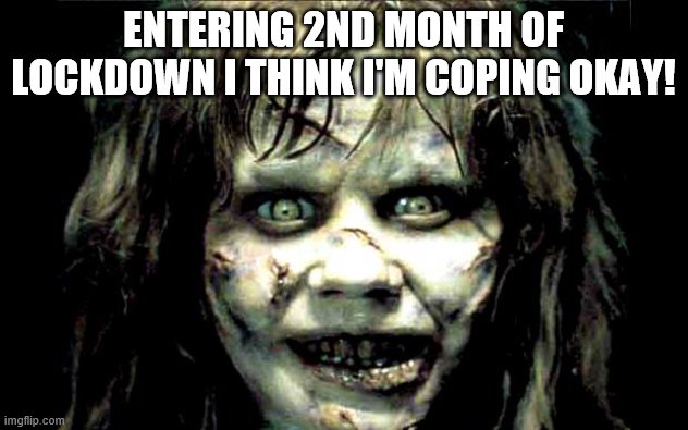 scariest horror movie words | ENTERING 2ND MONTH OF LOCKDOWN I THINK I'M COPING OKAY! | image tagged in scariest horror movie words | made w/ Imgflip meme maker