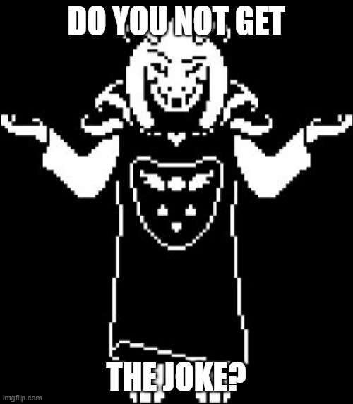 Asriel Shrug | DO YOU NOT GET THE JOKE? | image tagged in asriel shrug | made w/ Imgflip meme maker