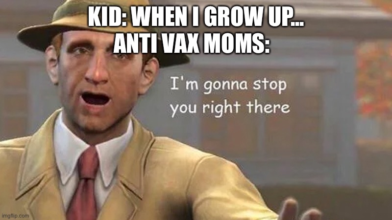 I'm gonna stop you right there | ANTI VAX MOMS:; KID: WHEN I GROW UP... | image tagged in i'm gonna stop you right there | made w/ Imgflip meme maker