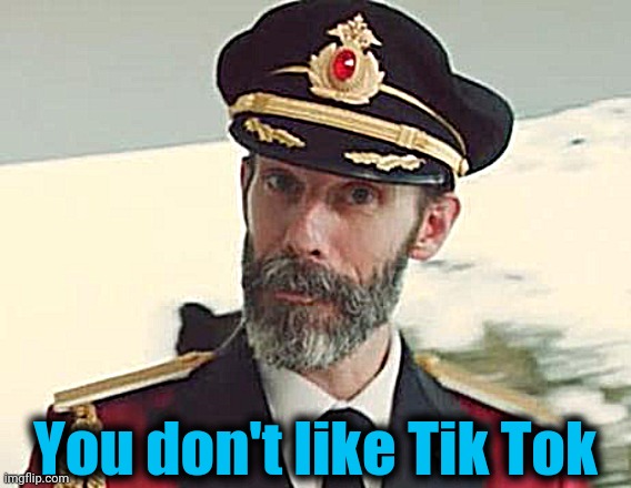 Captain Obvious | You don't like Tik Tok | image tagged in captain obvious | made w/ Imgflip meme maker