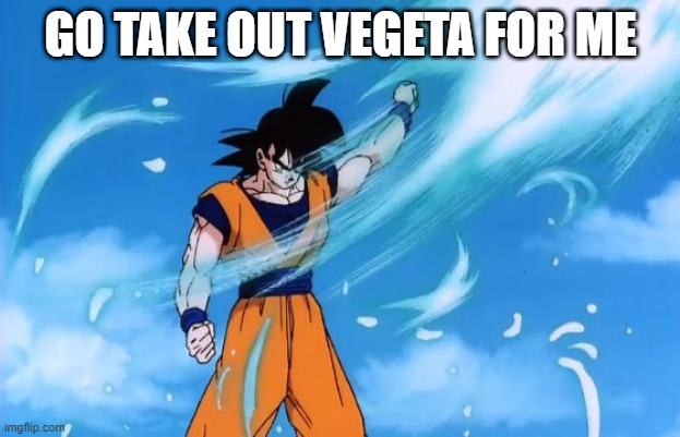 dragon ball z deflect | GO TAKE OUT VEGETA FOR ME | image tagged in dragon ball z deflect | made w/ Imgflip meme maker