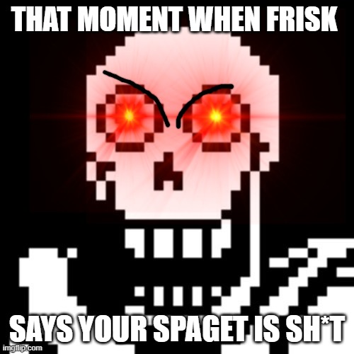 Papyrus is triggered | THAT MOMENT WHEN FRISK; SAYS YOUR SPAGET IS SH*T | image tagged in undertale,undertale papyrus | made w/ Imgflip meme maker