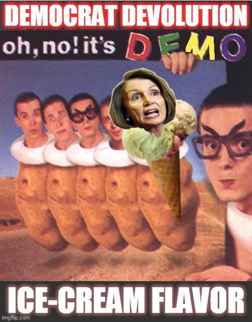 Ice-cream DEVO |  DEMOCRAT DEVOLUTION; ICE-CREAM FLAVOR | image tagged in crazy nancy,let them eat cake,ellitist mororns,democrat traitors | made w/ Imgflip meme maker