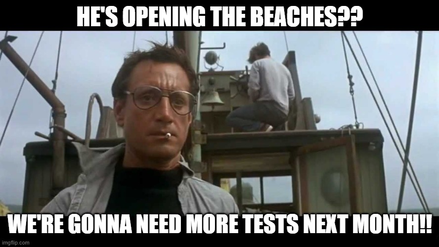 Jaws bigger boat | HE'S OPENING THE BEACHES?? WE'RE GONNA NEED MORE TESTS NEXT MONTH!! | image tagged in jaws bigger boat | made w/ Imgflip meme maker