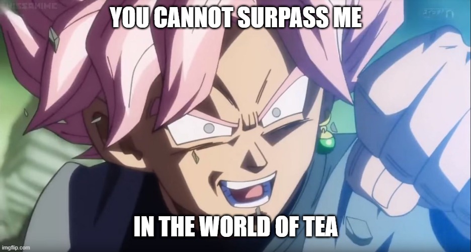 Goku Black: Interesting  | YOU CANNOT SURPASS ME; IN THE WORLD OF TEA | image tagged in goku black interesting | made w/ Imgflip meme maker