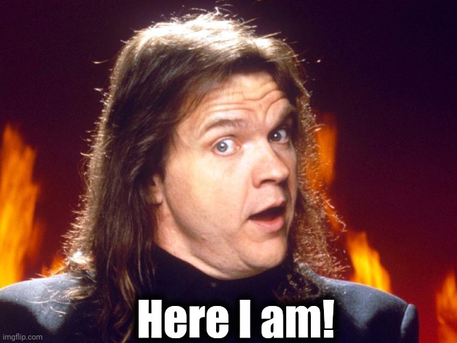 Meatloaf | Here I am! | image tagged in meatloaf | made w/ Imgflip meme maker